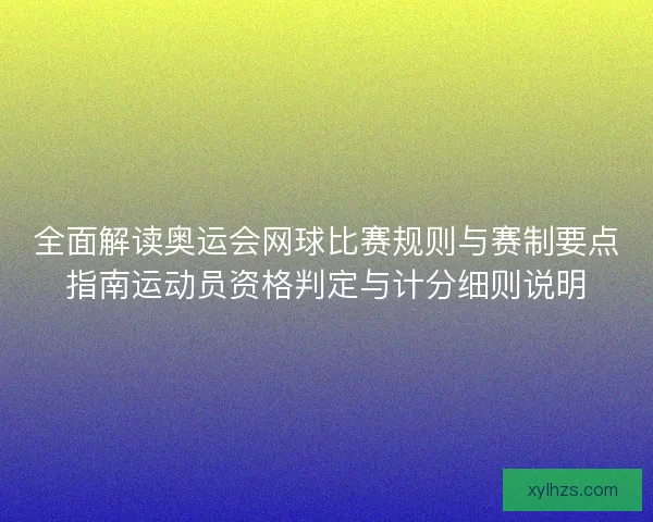 全面解读奥运会网球比赛规则与赛制要点指南运动员资格判定与计分细则说明