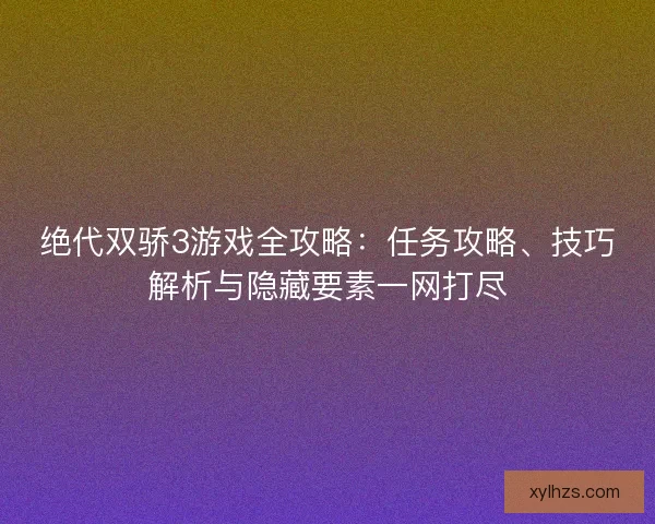 绝代双骄3游戏全攻略：任务攻略、技巧解析与隐藏要素一网打尽