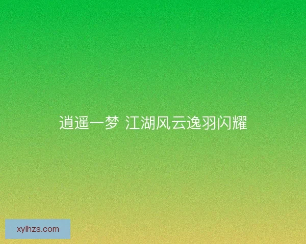 逍遥一梦 江湖风云逸羽闪耀