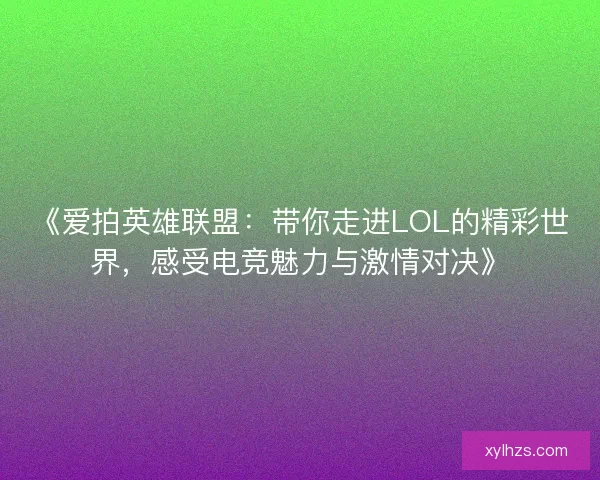 《爱拍英雄联盟：带你走进LOL的精彩世界，感受电竞魅力与激情对决》