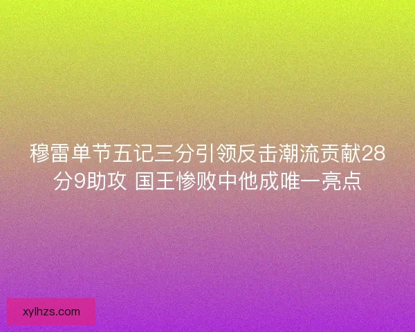 穆雷单节五记三分引领反击潮流贡献28分9助攻 国王惨败中他成唯一亮点