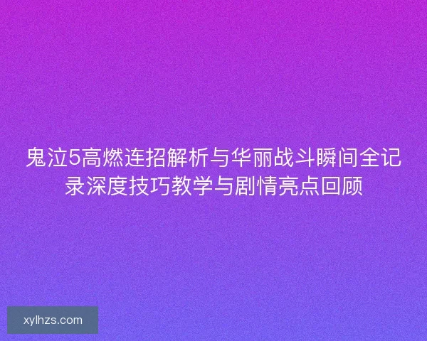 鬼泣5高燃连招解析与华丽战斗瞬间全记录深度技巧教学与剧情亮点回顾