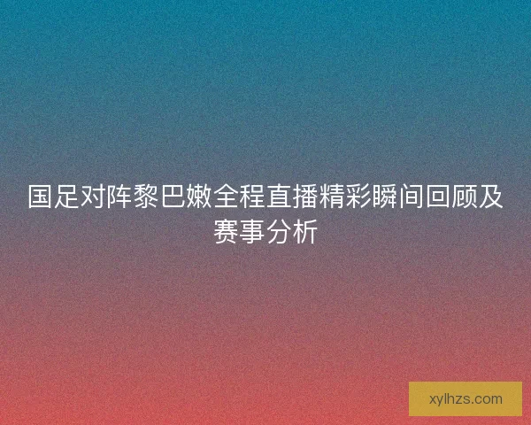 国足对阵黎巴嫩全程直播精彩瞬间回顾及赛事分析