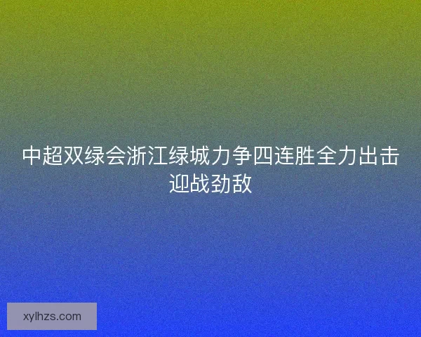 中超双绿会浙江绿城力争四连胜全力出击迎战劲敌