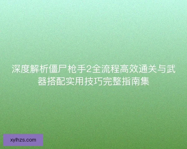 深度解析僵尸枪手2全流程高效通关与武器搭配实用技巧完整指南集