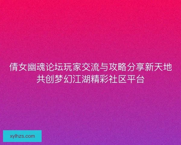 倩女幽魂论坛玩家交流与攻略分享新天地共创梦幻江湖精彩社区平台 倩女幽魂论坛玩家交流与攻略分享新天地共创梦幻江湖精彩社区平台