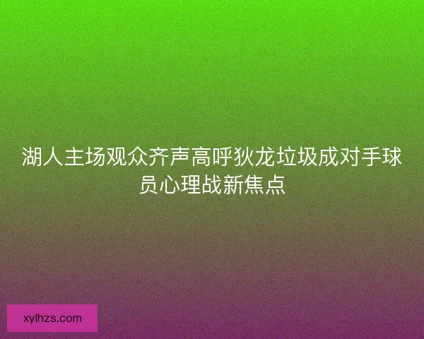 湖人主场观众齐声高呼狄龙垃圾成对手球员心理战新焦点 湖人主场观众齐声高呼狄龙垃圾成对手球员心理战新焦点