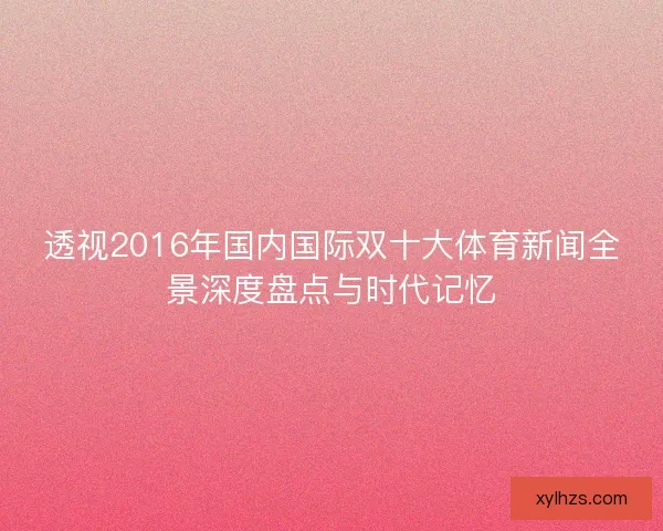 透视2016年国内国际双十大体育新闻全景深度盘点与时代记忆 透视2016年国内国际双十大体育新闻全景深度盘点与时代记忆