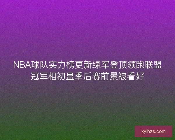 NBA球队实力榜更新绿军登顶领跑联盟冠军相初显季后赛前景被看好 NBA球队实力榜更新绿军登顶领跑联盟冠军相初显季后赛前景被看好