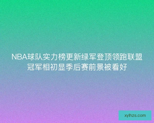 NBA球队实力榜更新绿军登顶领跑联盟冠军相初显季后赛前景被看好 NBA球队实力榜更新绿军登顶领跑联盟冠军相初显季后赛前景被看好