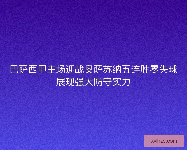 巴萨西甲主场迎战奥萨苏纳五连胜零失球展现强大防守实力 巴萨西甲主场迎战奥萨苏纳五连胜零失球展现强大防守实力