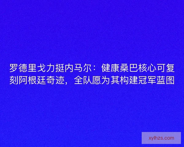 罗德里戈力挺内马尔：健康桑巴核心可复刻阿根廷奇迹，全队愿为其构建冠军蓝图