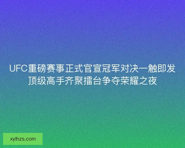 UFC重磅赛事正式官宣冠军对决一触即发顶级高手齐聚擂台争夺荣耀之夜 UFC重磅赛事正式官宣冠军对决一触即发顶级高手齐聚擂台争夺荣耀之夜