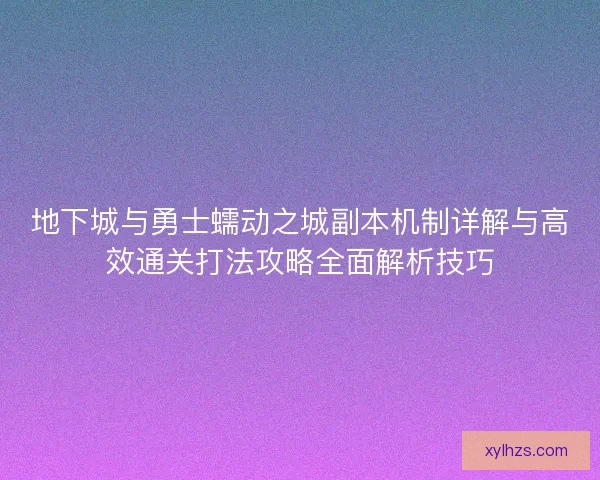 地下城与勇士蠕动之城副本机制详解与高效通关打法攻略全面解析技巧